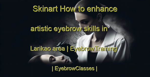 Skinart How to enhance artistic eyebrow skills in Larikao area | EyebrowTraining | EyebrowClasses | SkinartTraining-Spain